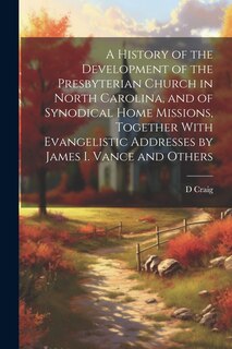 Front cover_A History of the Development of the Presbyterian Church in North Carolina, and of Synodical Home Missions, Together With Evangelistic Addresses by James I. Vance and Others