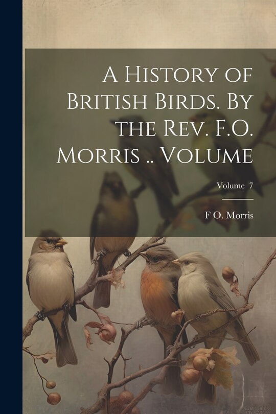 Front cover_A History of British Birds. By the Rev. F.O. Morris .. Volume; Volume 7