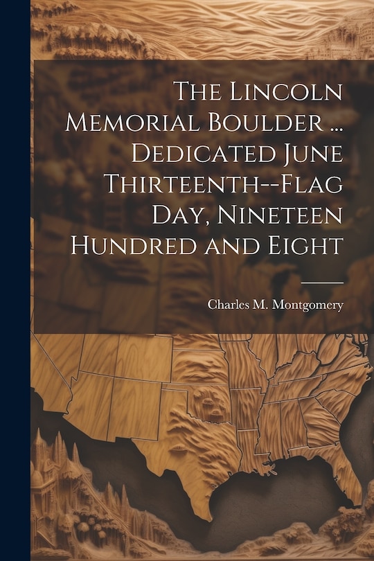 Front cover_The Lincoln Memorial Boulder ... Dedicated June Thirteenth--Flag day, Nineteen Hundred and Eight