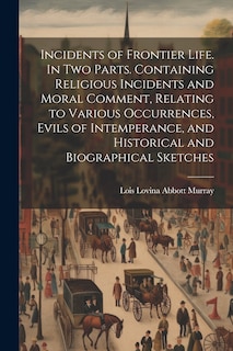 Front cover_Incidents of Frontier Life. In two Parts. Containing Religious Incidents and Moral Comment, Relating to Various Occurrences, Evils of Intemperance, and Historical and Biographical Sketches