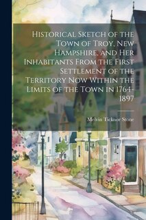 Front cover_Historical Sketch of the Town of Troy, New Hampshire, and her Inhabitants From the First Settlement of the Territory now Within the Limits of the Town in 1764-1897