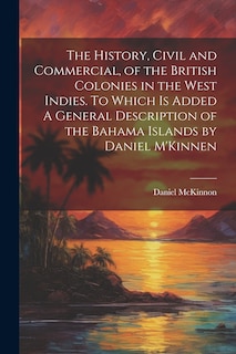 Couverture_The History, Civil and Commercial, of the British Colonies in the West Indies. To Which is Added A General Description of the Bahama Islands by Daniel M'Kinnen