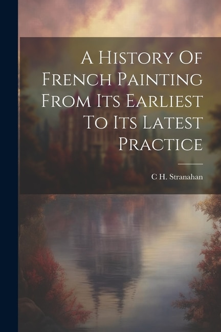 A History Of French Painting From Its Earliest To Its Latest Practice