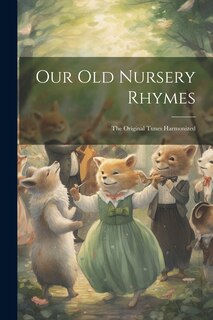 Front cover_Our old Nursery Rhymes; the Original Tunes Harmonized
