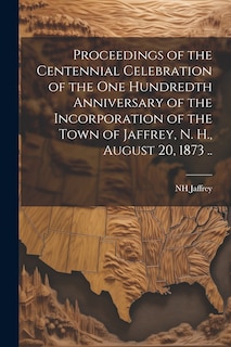 Front cover_Proceedings of the Centennial Celebration of the one Hundredth Anniversary of the Incorporation of the Town of Jaffrey, N. H., August 20, 1873 ..