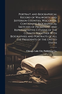 Front cover_Portrait and Biographical Record of Walworth and Jefferson Counties, Wisconsin, Containing Biographical Sketches of Prominent and Representative Citizens of the County, Together With Biographies and Portraits of all the Presidents of the United States