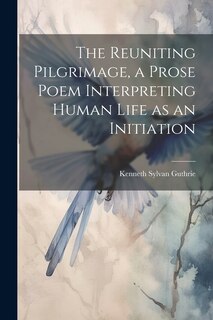Front cover_The Reuniting Pilgrimage, a Prose Poem Interpreting Human Life as an Initiation