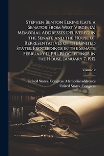 Front cover_Stephen Benton Elkins (late a Senator From West Virginia) Memorial Addresses Delivered in the Senate and the House of Representatives of the United States. Proceedings in the Senate, February 11, 1911. Proceedings in the House, January 7, 1912; Volume 2