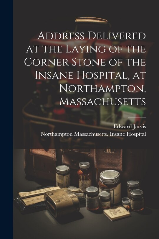 Couverture_Address Delivered at the Laying of the Corner Stone of the Insane Hospital, at Northampton, Massachusetts