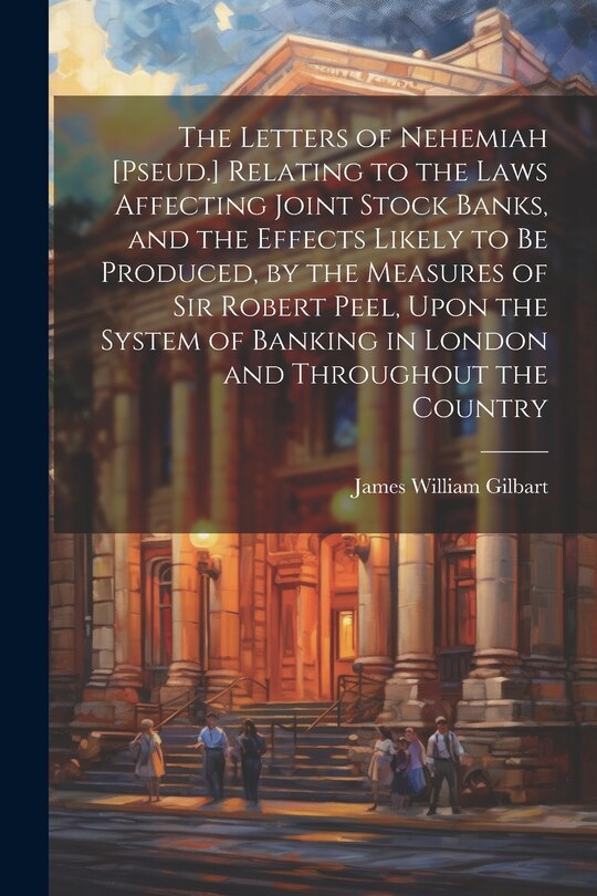 Front cover_The Letters of Nehemiah [Pseud.] Relating to the Laws Affecting Joint Stock Banks, and the Effects Likely to Be Produced, by the Measures of Sir Robert Peel, Upon the System of Banking in London and Throughout the Country