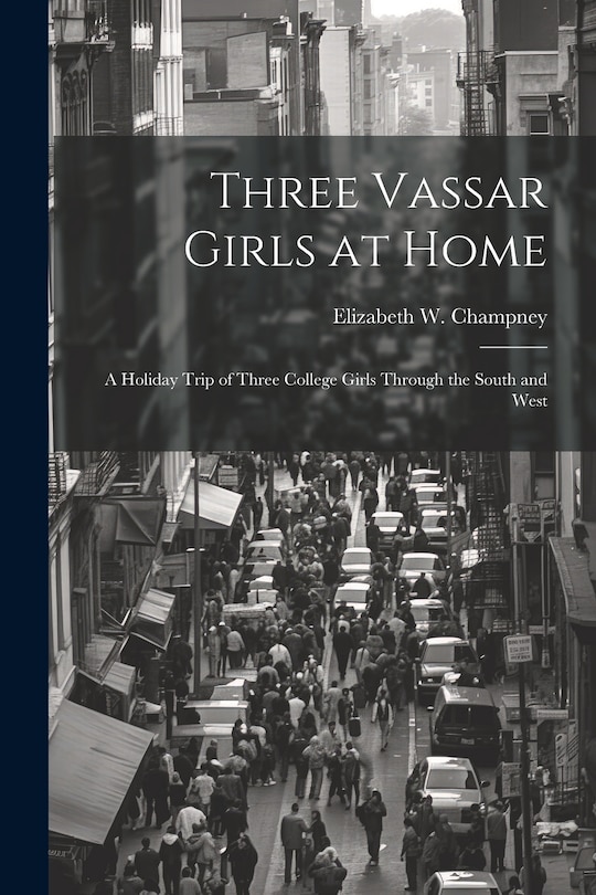 Front cover_Three Vassar Girls at Home; a Holiday Trip of Three College Girls Through the South and West