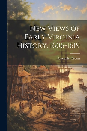 New Views of Early Virginia History, 1606-1619