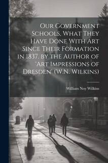 Couverture_Our Government Schools, What They Have Done With Art Since Their Formation in 1837. by the Author of 'art Impressions of Dresden' (W.N. Wilkins)