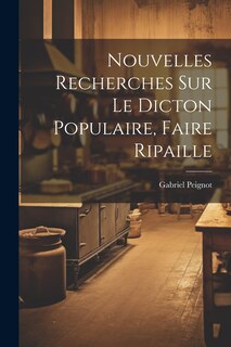 Couverture_Nouvelles Recherches Sur Le Dicton Populaire, Faire Ripaille