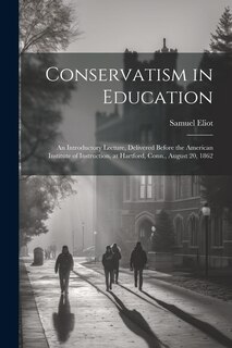 Conservatism in Education: An Introductory Lecture, Delivered Before the American Institute of Instruction, at Hartford, Conn., August 20, 1862