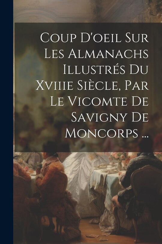 Front cover_Coup D'oeil Sur Les Almanachs Illustrés Du Xviiie Siècle, Par Le Vicomte De Savigny De Moncorps ...
