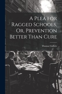 Front cover_A Plea for Ragged Schools, Or, Prevention Better Than Cure