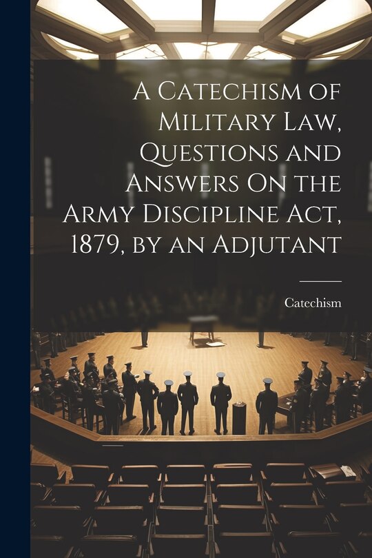 Front cover_A Catechism of Military Law, Questions and Answers On the Army Discipline Act, 1879, by an Adjutant