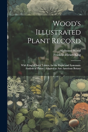 Wood's Illustrated Plant Record: With King's Check Tablets, for the Rapid and Systematic Analysis of Plants: Adapted to Any American Botany