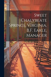 Front cover_Sweet Chalybeate Springs, Virginia. B.F. Eakle, Manager