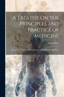 A Treatise On the Principles and Practice of Medicine: Designed for the Use of Practitioners and Students of Medicine