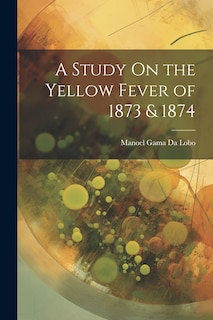 Couverture_A Study On the Yellow Fever of 1873 & 1874
