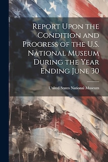 Couverture_Report Upon the Condition and Progress of the U.S. National Museum During the Year Ending June 30