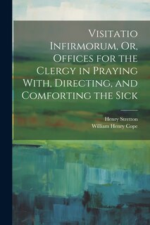 Front cover_Visitatio Infirmorum, Or, Offices for the Clergy in Praying With, Directing, and Comforting the Sick