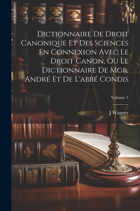 Front cover_Dictionnaire De Droit Canonique Et Des Sciences En Connexion Avec Le Droit Canon, Ou Le Dictionnaire De Mgr. André Et De L'abbé Condis; Volume 1