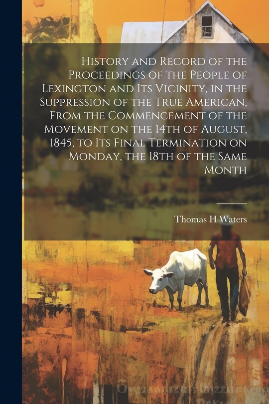 Front cover_History and Record of the Proceedings of the People of Lexington and its Vicinity, in the Suppression of the True American, From the Commencement of the Movement on the 14th of August, 1845, to its Final Termination on Monday, the 18th of the Same Month