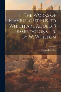 Couverture_The Works of Flavius Josephus. to Which Are Added, 3 Dissertations. Tr. by W. Whiston