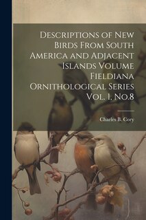 Front cover_Descriptions of new Birds From South America and Adjacent Islands Volume Fieldiana Ornithological Series Vol. 1, No.8