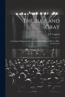 Front cover_The Blue and Gray; an Original Allegorical Drama of the Civil War of 1861 to 1866. In Five Acts