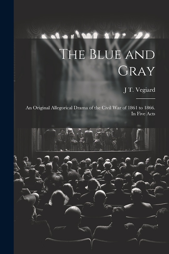 Front cover_The Blue and Gray; an Original Allegorical Drama of the Civil War of 1861 to 1866. In Five Acts