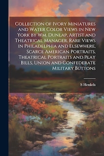 Couverture_Collection of Ivory Miniatures and Water Color Views in New York by Wm. Dunlap, Artist and Theatrical Manager. Rare Views in Philadelphia and Elsewhere, Scarce American Portraits, Theatrical Portraits and Play Bills, Union and Confederate Military Buttons