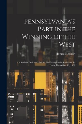 Pennsylvania's Part in the Winning of the West; an Address Delivered Before the Pennsylvania Society of St. Louis, December 12, 1901