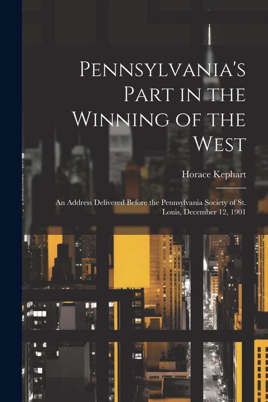 Front cover_Pennsylvania's Part in the Winning of the West; an Address Delivered Before the Pennsylvania Society of St. Louis, December 12, 1901