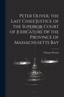 Front cover_Peter Oliver, the Last Chief Justice of the Superior Court of Judicature of the Province of Massachusetts Bay