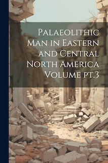 Front cover_Palaeolithic man in Eastern and Central North America Volume pt.3