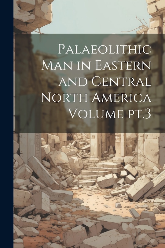 Front cover_Palaeolithic man in Eastern and Central North America Volume pt.3