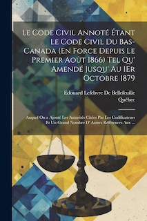 Couverture_Le Code Civil Annoté Étant Le Code Civil Du Bas-Canada (En Force Depuis Le Premier Août 1866) Tel Qu' Amendé Jusqu' Au 1Er Octobre 1879