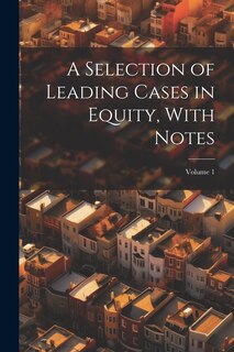 Couverture_A Selection of Leading Cases in Equity, With Notes; Volume 1