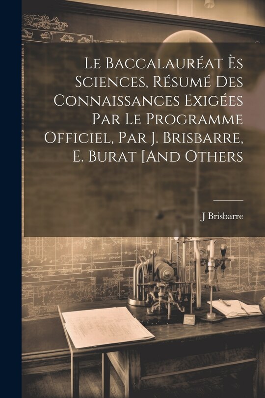 Front cover_Le Baccalauréat Ès Sciences, Résumé Des Connaissances Exigées Par Le Programme Officiel, Par J. Brisbarre, E. Burat [And Others