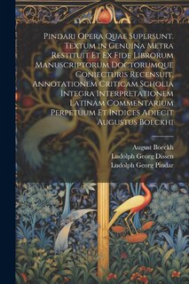 Front cover_Pindari Opera Quae Supersunt. Textum in Genuina Metra Restituit Et Ex Fide Librorum Manuscriptorum Doctorumque Coniecturis Recensuit, Annotationem Criticam Scholia Integra Interpretationem Latinam Commentarium Perpetuum Et Indices Adiecit Augustus Boeckhi