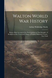 Front cover_Walton World war History; Being a Brief Account of the Participation, in That Struggle, of Residents of the Town and Village of Walton, Delaware County, New York