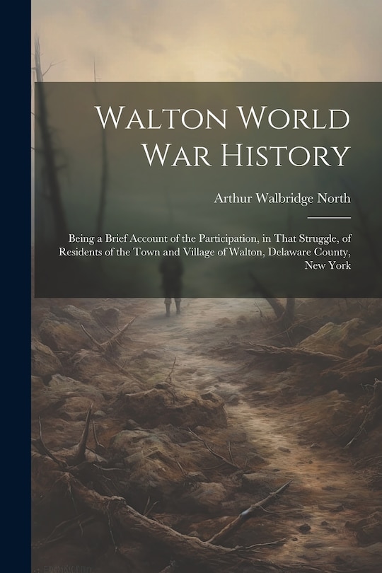 Front cover_Walton World war History; Being a Brief Account of the Participation, in That Struggle, of Residents of the Town and Village of Walton, Delaware County, New York