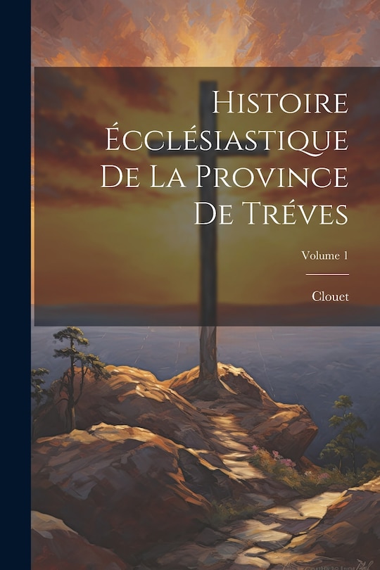 Front cover_Histoire Écclésiastique De La Province De Tréves; Volume 1