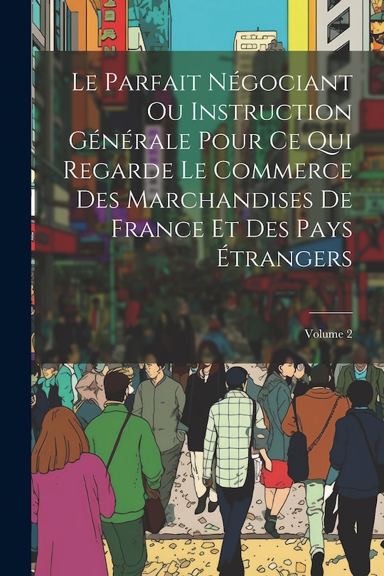 Front cover_Le Parfait Négociant Ou Instruction Générale Pour Ce Qui Regarde Le Commerce Des Marchandises De France Et Des Pays Étrangers; Volume 2
