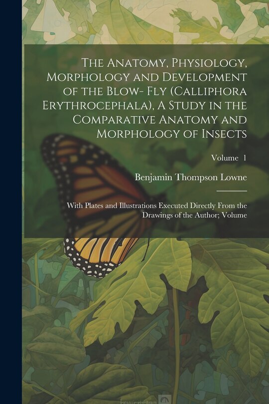 Couverture_The Anatomy, Physiology, Morphology and Development of the Blow- fly (Calliphora Erythrocephala), A Study in the Comparative Anatomy and Morphology of Insects; With Plates and Illustrations Executed Directly From the Drawings of the Author; Volume; Volume