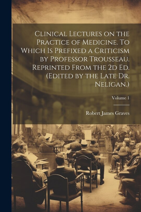 Front cover_Clinical Lectures on the Practice of Medicine. To Which is Prefixed a Criticism by Professor Trousseau. Reprinted From the 2d ed. (Edited by the Late Dr. Neligan.); Volume 1